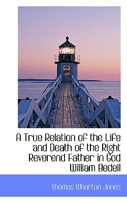 A True Relation of the Life and Death of the Right Reverend Father in God William Bedell