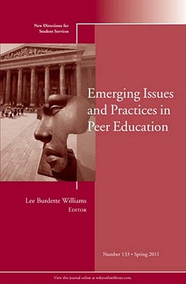 Emerging Issues and Practices in Peer Education [New Directions for Student Services, No. 133]