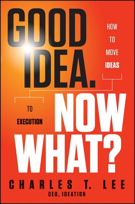 Good Idea. Now What: How to Move Ideas to Execution