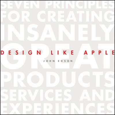 Design Like Apple: Seven Principles For Creating Insanely Great Products, Services, and Experiences