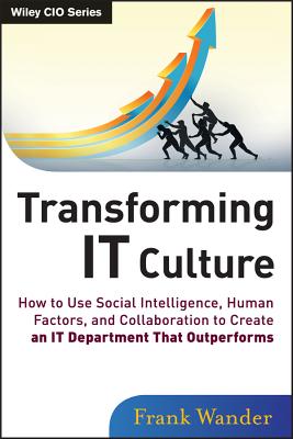 Transforming It Culture: How to Use Social Intelligence, Human Factors, and Collaboration to Create an It Department That Outperforms