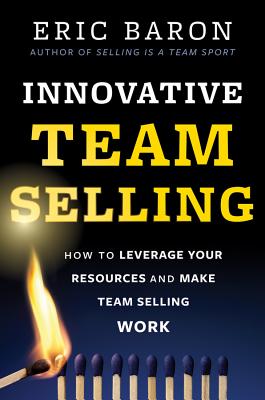 Innovative Team Selling: How to Leverage Your Resources and Make Team Selling Work
