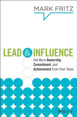 Lead & Influence: Get More Ownership, Commitment, and Achievement From Your Team