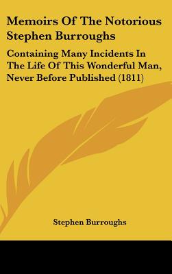 Memoirs Of The Notorious Stephen Burroughs: Containing Many Incidents In The Life Of This Wonderful Man, Never Before Published (1811)