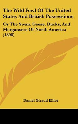The Wild Fowl Of The United States And British Possessions: Or The Swan, Geese, Ducks, And Mergansers Of North America (1898)