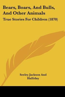 Bears, Boars, And Bulls, And Other Animals: True Stories For Children (1870)