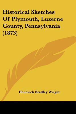 Historical Sketches Of Plymouth, Luzerne County, Pennsylvania (1873)