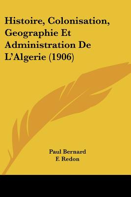 Histoire, Colonisation, Geographie Et Administration De L'Algerie (1906) (French Edition)