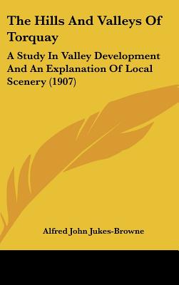 The Hills And Valleys Of Torquay: A Study In Valley Development And An Explanation Of Local Scenery (1907)