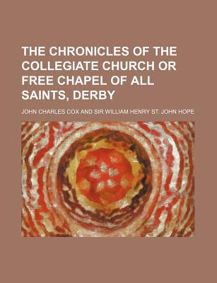 The Chronicles of the Collegiate Church or Free Chapel of All Saints, Derby