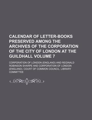 Calendar of letter-books preserved among the archives of the Corporation of the City of London at the Guildhall Volume 7