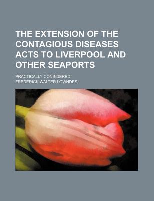 Image for The extension of the Contagious diseases acts to Liverpool and other seaports; practically considered The extension of the Contagious diseases acts to Liverpool and other seaports; practically considered