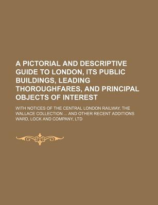 A Pictorial and Descriptive Guide to London; Its Public Buildings, Leading Thoroughfares, and Principal Objects of Interest . and Other Recent Additions