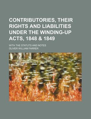 Contributories, their rights and liabilities under the winding-up acts, 1848 & 1849; With the Statuts and Notes