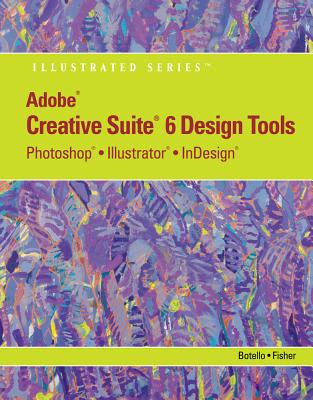 Adobe CS6 Design Tools: Photoshop, Illustrator, and InDesign Illustrated with Online Creative Cloud Updates (Adobe CS6 by Course Technology)