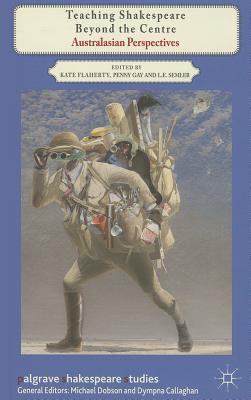 Teaching Shakespeare Beyond the Centre: Australasian Perspectives (Palgrave Shakespeare Studies) [Hardcover] Flaherty, K.; Gay, P. and Semler, L.