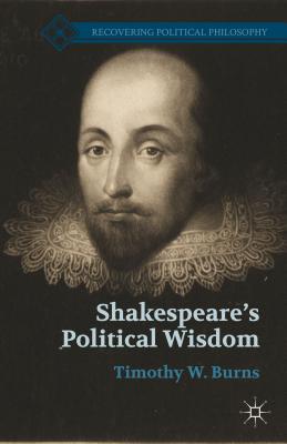 Shakespeares Political Wisdom (Recovering Political Philosophy)
