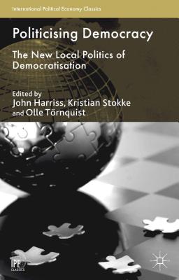 Politicising Democracy: The New Local Politics of Democratisation (International Political Economy Series)