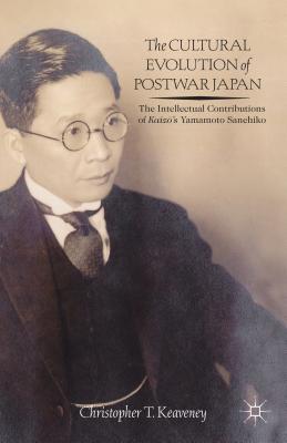 The Cultural Evolution of Postwar Japan: The Intellectual Contributions of Kaizs Yamamoto Sanehiko [Hardcover] Keaveney, Christopher