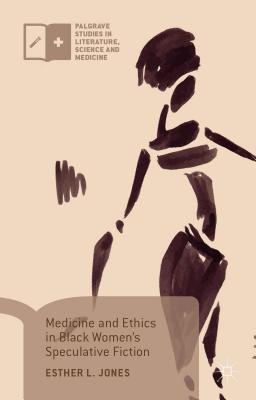Medicine and Ethics in Black Womens Speculative Fiction (Palgrave Studies in Literature, Science and Medicine)