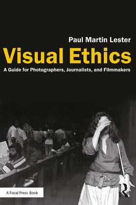 Image for Visual Ethics: A Guide for Photographers, Journalists, and Filmmakers Visual Ethics: A Guide for Photographers, Journalists, and Filmmakers