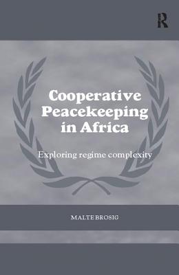 Cooperative Peacekeeping in Africa: Exploring Regime Complexity (Cass Series on Peacekeeping) [Paperback] Brosig, Malte