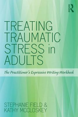 Treating Traumatic Stress in Adults: The Practitioners Expressive Writing Workbook