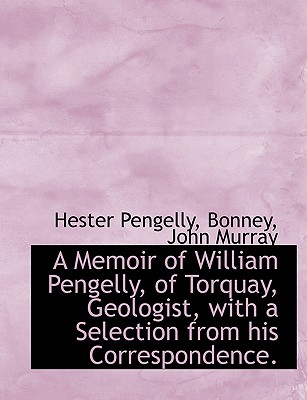 A Memoir of William Pengelly, of Torquay, Geologist, with a Selection from his Correspondence.