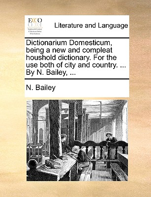 Dictionarium Domesticum, being a new and compleat houshold dictionary. For the use both of city and country.