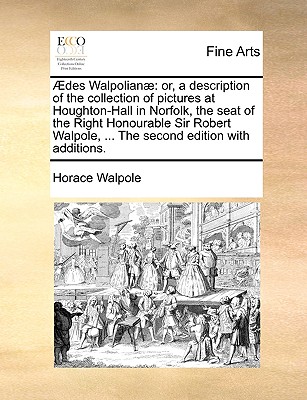 des Walpolian : or, a description of the collection of pictures at Houghton-Hall in Norfolk, the seat of the Right Honourable Sir Robert Walpole, . The second edition with additions.