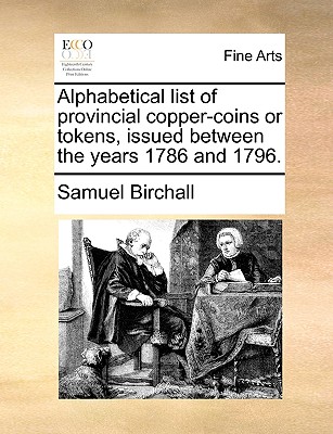 Alphabetical list of provincial copper-coins or tokens, issued between the years 1786 and 1796.