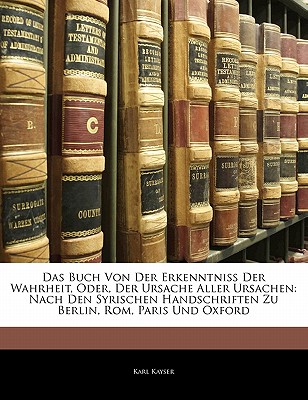 Das Buch Von Der Erkenntniss Der Wahrheit, Oder, Der Ursache Aller Ursachen: Nach Den Syrischen Handschriften Zu Berlin, Rom, Paris Und Oxford (Syriac Edition)