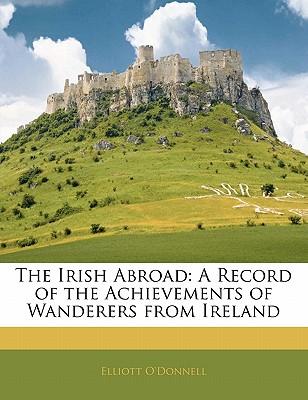 The Irish Abroad: A Record of the Achievements of Wanderers from Ireland