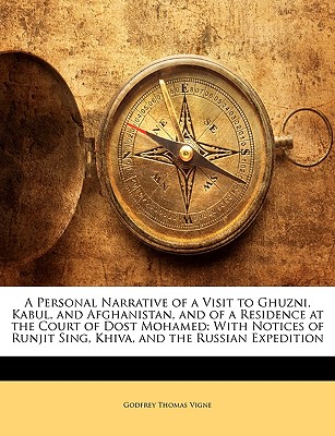 A Personal Narrative of a Visit to Ghuzni, Kabul, and Afghanistan, and of a Residence at the Court of Dost Mohamed: With Notices of Runjit Sing, Khiva, and the Russian Expedition
