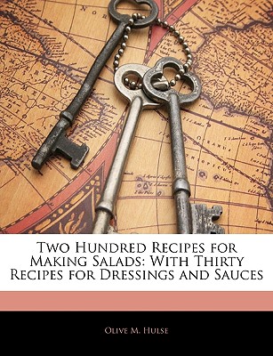 Two Hundred Recipes for Making Salads: With Thirty Recipes for Dressings and Sauces