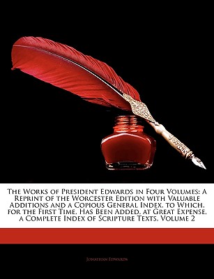 The Works of President Edwards in Four Volumes: A Reprint of the Worcester Edition with Valuable Additions and a Copious General Index, to Which, for . a Complete Index of Scripture Texts, Volume 2