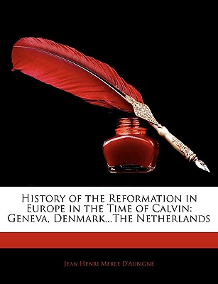 History of the Reformation in Europe in the Time of Calvin: Geneva, Denmark.The Netherlands
