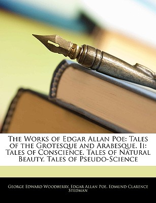 The Works of Edgar Allan Poe: Tales of the Grotesque and Arabesque. Ii: Tales of Conscience. Tales of Natural Beauty. Tales of Pseudo-Science