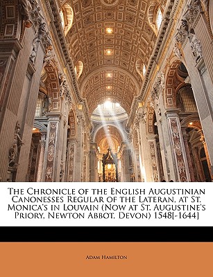 The Chronicle of the English Augustinian Canonesses Regular of the Lateran, at St. Monica's in Louvain (Now at St. Augustine's Priory, Newton Abbot, Devon) 1548[-1644]