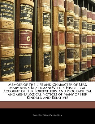 Memoir of the Life and Character of Mrs. Mary Anna Boardman: With a Historical Account of Her Forefathers, and Biographical and Genealogical Notices of Many of Her Kindred and Relatives