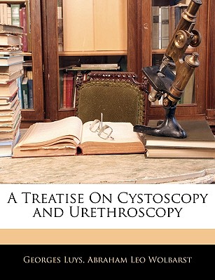 A Treatise On Cystoscopy and Urethroscopy