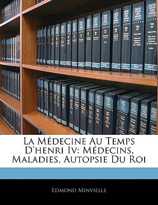 La Mdecine Au Temps D'henri Iv: Mdecins, Maladies, Autopsie Du Roi (French Edition)