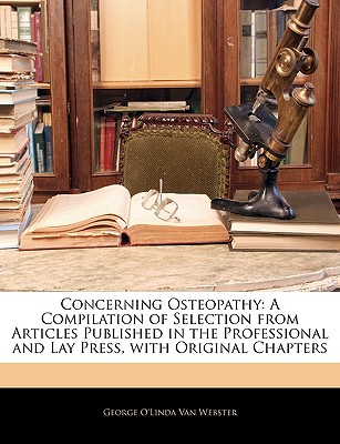 Concerning Osteopathy: A Compilation of Selection from Articles Published in the Professional and Lay Press, with Original Chapters