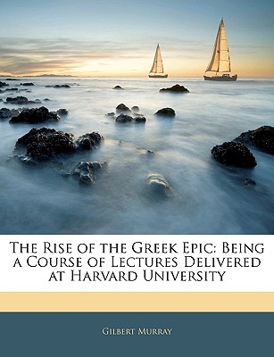 The Rise of the Greek Epic: Being a Course of Lectures Delivered at Harvard University
