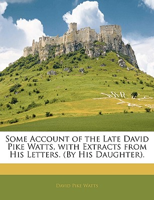 Some Account of the Late David Pike Watts, with Extracts from His Letters. (By His Daughter).