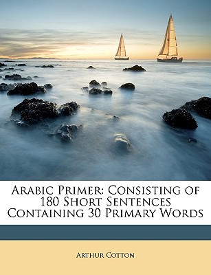 Arabic Primer: Consisting of 180 Short Sentences Containing 30 Primary Words