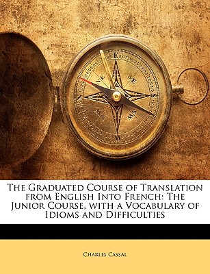 The Graduated Course of Translation from English Into French: The Junior Course, with a Vocabulary of Idioms and Difficulties