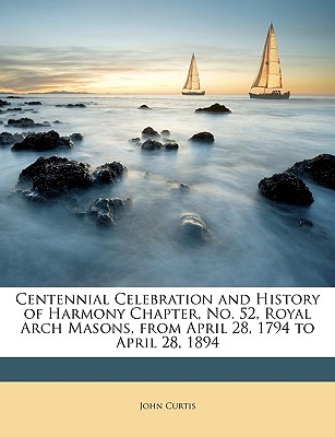 Centennial Celebration and History of Harmony Chapter, No. 52, Royal Arch Masons, from April 28, 1794 to April 28, 1894