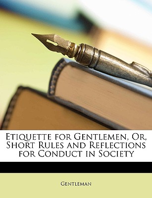 Etiquette for Gentlemen, Or, Short Rules and Reflections for Conduct in Society