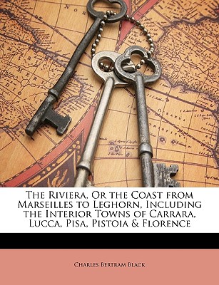 The Riviera, Or the Coast from Marseilles to Leghorn, Including the Interior Towns of Carrara, Lucca, Pisa, Pistoia & Florence